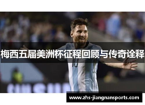 梅西五届美洲杯征程回顾与传奇诠释
