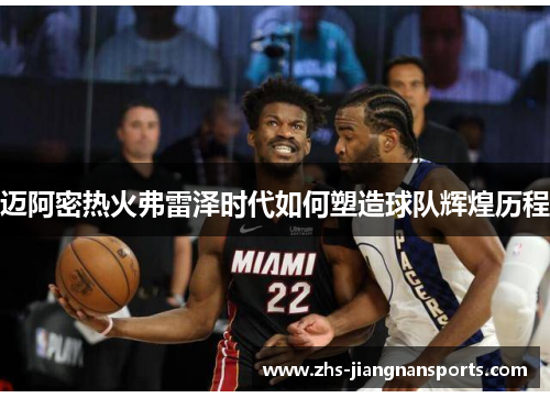迈阿密热火弗雷泽时代如何塑造球队辉煌历程